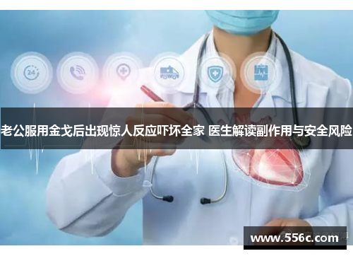 老公服用金戈后出现惊人反应吓坏全家 医生解读副作用与安全风险