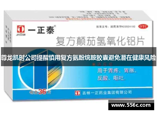 尊龙凯时公司提醒慎用复方氨酚烷胺胶囊避免潜在健康风险