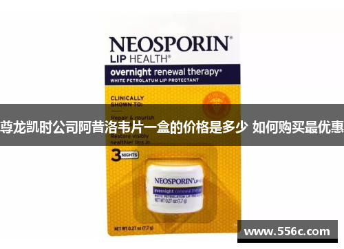 尊龙凯时公司阿昔洛韦片一盒的价格是多少 如何购买最优惠