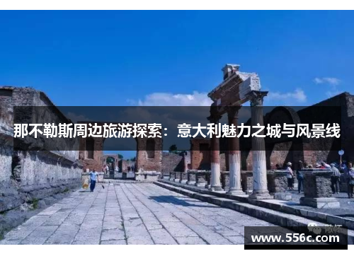 那不勒斯周边旅游探索：意大利魅力之城与风景线
